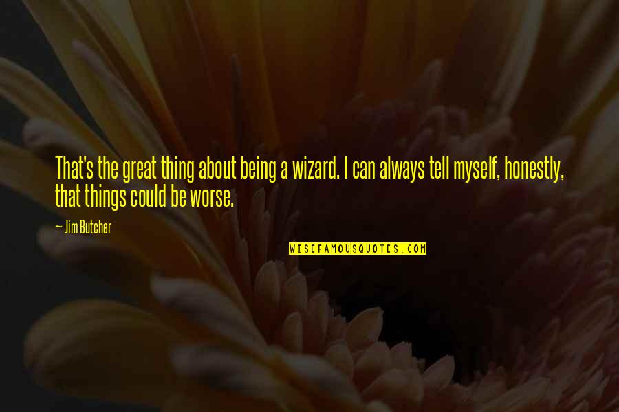 Things Can Always Be Worse Quotes By Jim Butcher: That's the great thing about being a wizard.