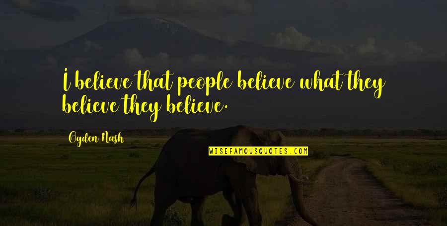 Things Can Change In The Blink Of An Eye Quotes By Ogden Nash: I believe that people believe what they believe