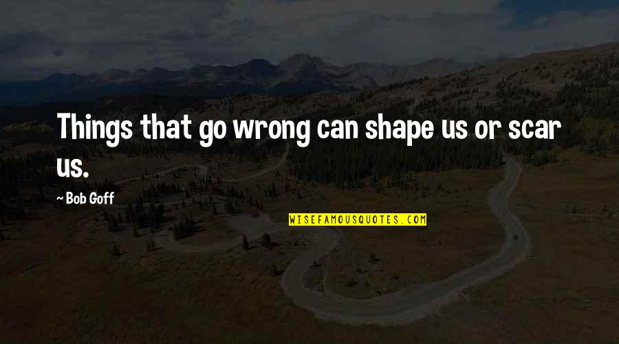 Things Can Go Wrong Quotes By Bob Goff: Things that go wrong can shape us or
