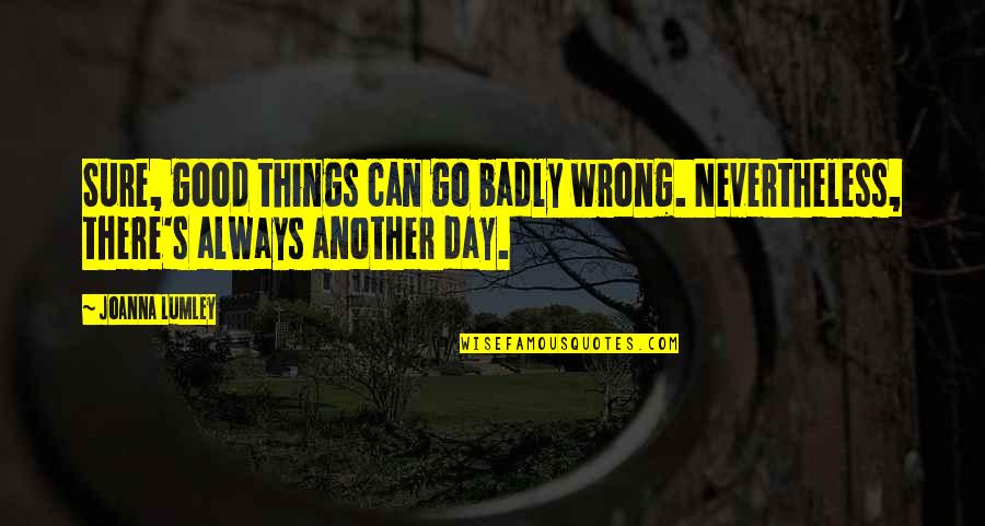 Things Can Go Wrong Quotes By Joanna Lumley: Sure, good things can go badly wrong. Nevertheless,