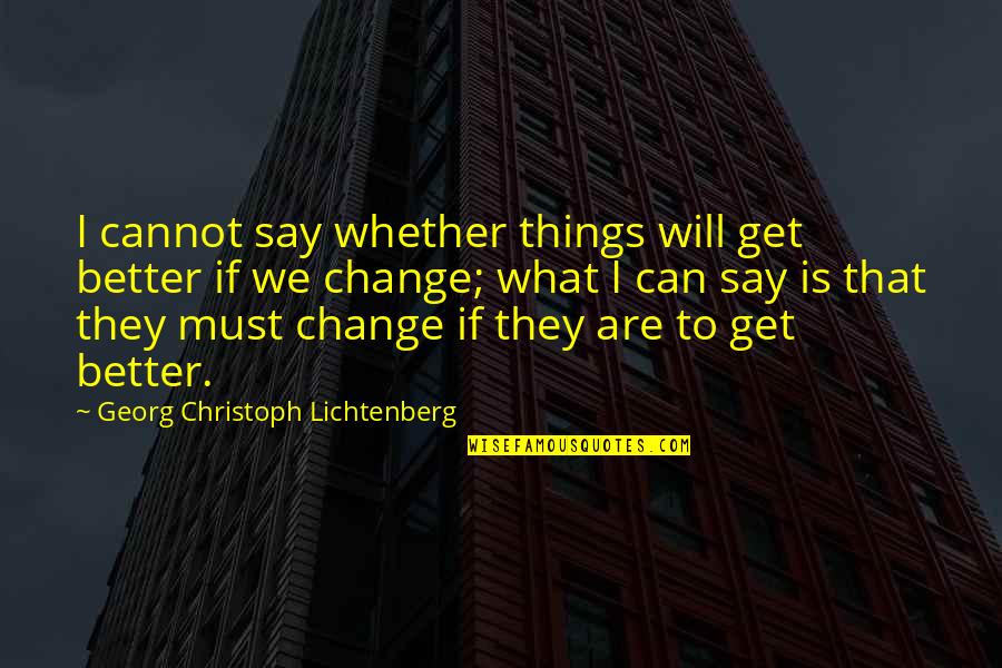 Things Change For The Better Quotes By Georg Christoph Lichtenberg: I cannot say whether things will get better