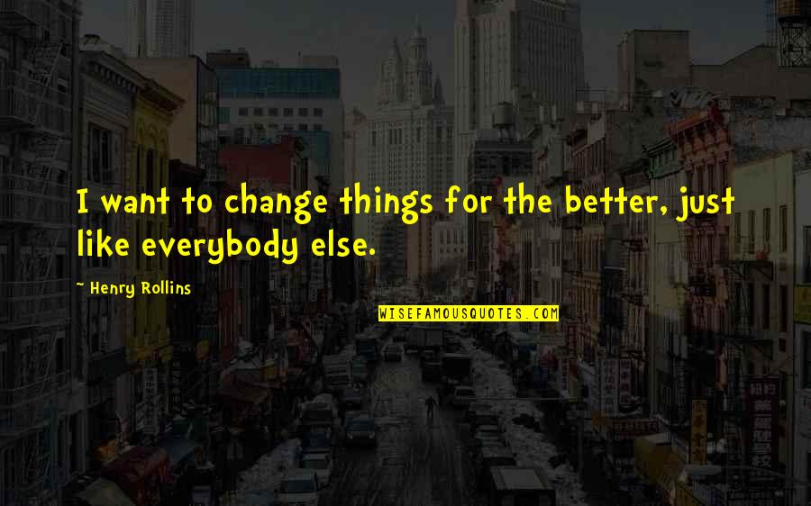 Things Change For The Better Quotes By Henry Rollins: I want to change things for the better,