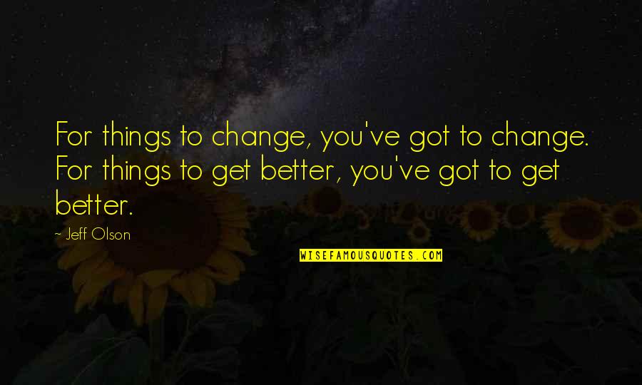 Things Change For The Better Quotes By Jeff Olson: For things to change, you've got to change.