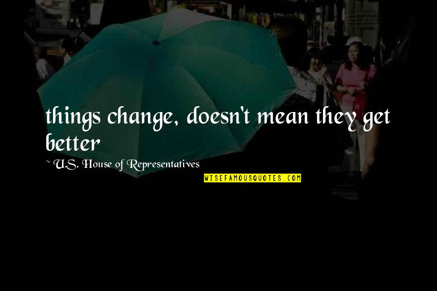 Things Change For The Better Quotes By U.S. House Of Representatives: things change, doesn't mean they get better