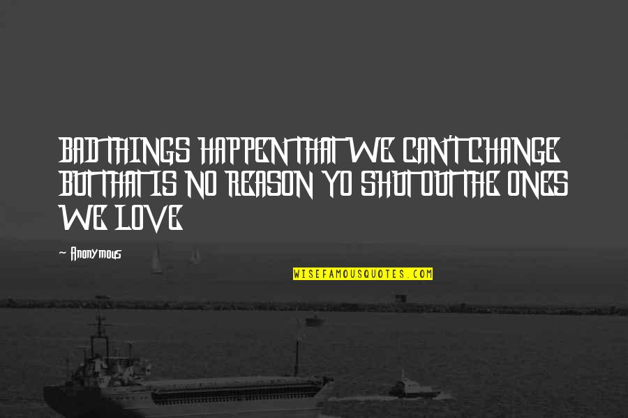 Things Change Love Quotes By Anonymous: BAD THINGS HAPPEN THAT WE CAN'T CHANGE BUT