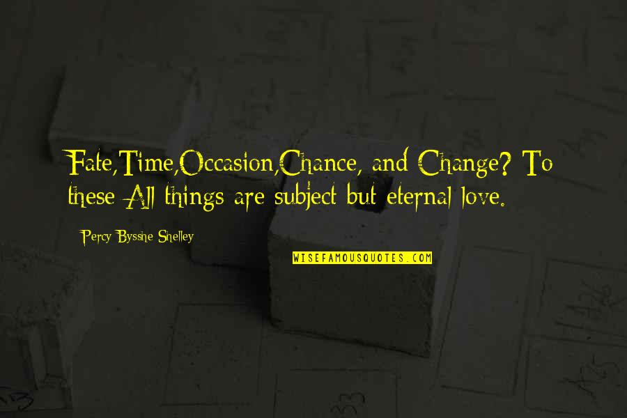 Things Change Love Quotes By Percy Bysshe Shelley: Fate,Time,Occasion,Chance, and Change? To these All things are