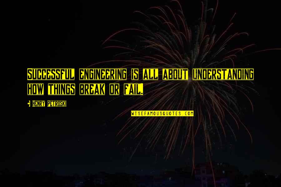 Things Come Easy Quotes By Henry Petroski: Successful engineering is all about understanding how things