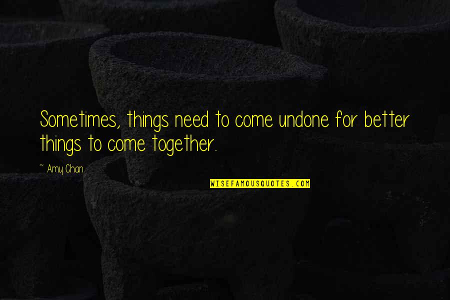 Things Come Together Quotes By Amy Chan: Sometimes, things need to come undone for better