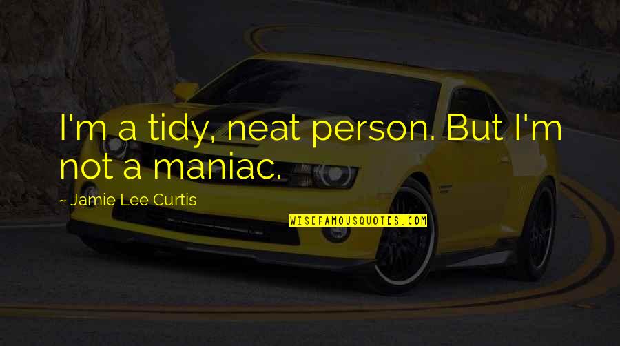 Things Coming Full Circle Quotes By Jamie Lee Curtis: I'm a tidy, neat person. But I'm not Things Coming Full Circle Quotes By Jamie Lee Curtis: I'm a tidy, neat person. But I'm not