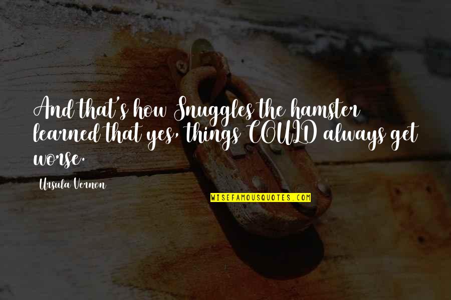 Things Could Get Worse Quotes By Ursula Vernon: And that's how Snuggles the hamster learned that