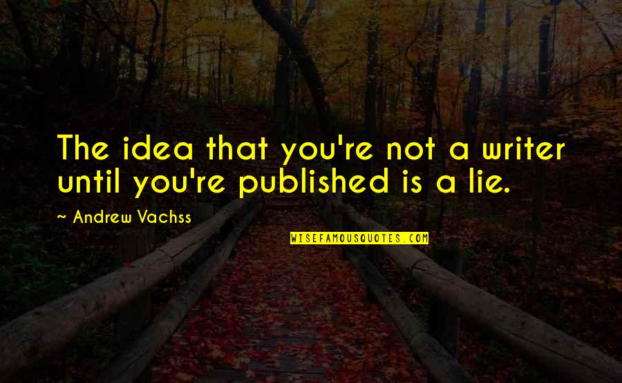 Things Couldn't Be Better Quotes By Andrew Vachss: The idea that you're not a writer until