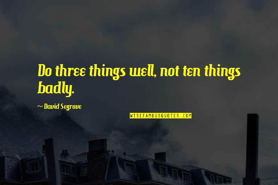 Things Doing Well Quotes By David Segrove: Do three things well, not ten things badly.