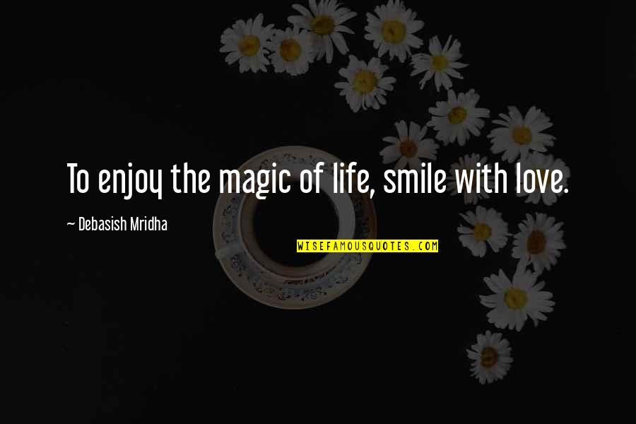 Things Done In The Dark Quotes By Debasish Mridha: To enjoy the magic of life, smile with