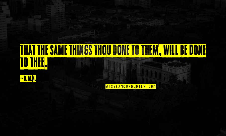 Things Done Quotes By D.M.X.: That the same things thou done to them,