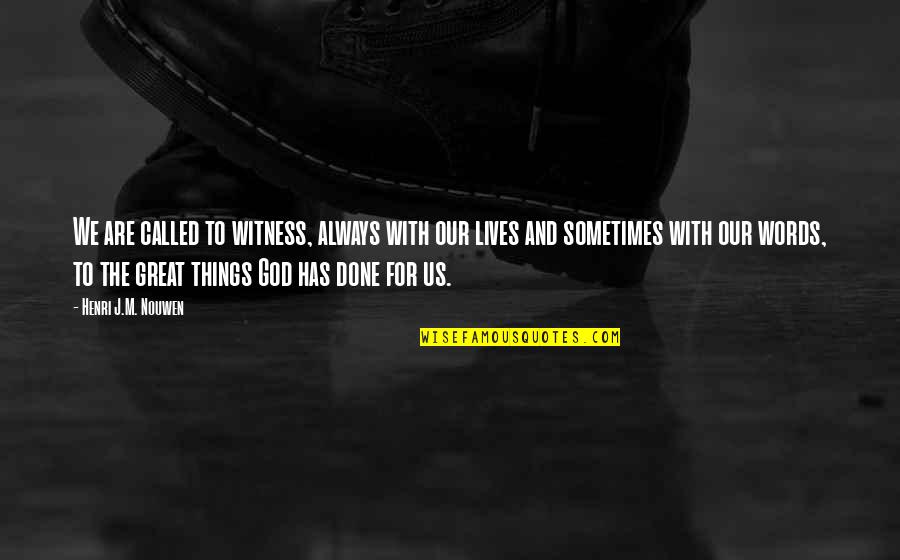 Things Done Quotes By Henri J.M. Nouwen: We are called to witness, always with our