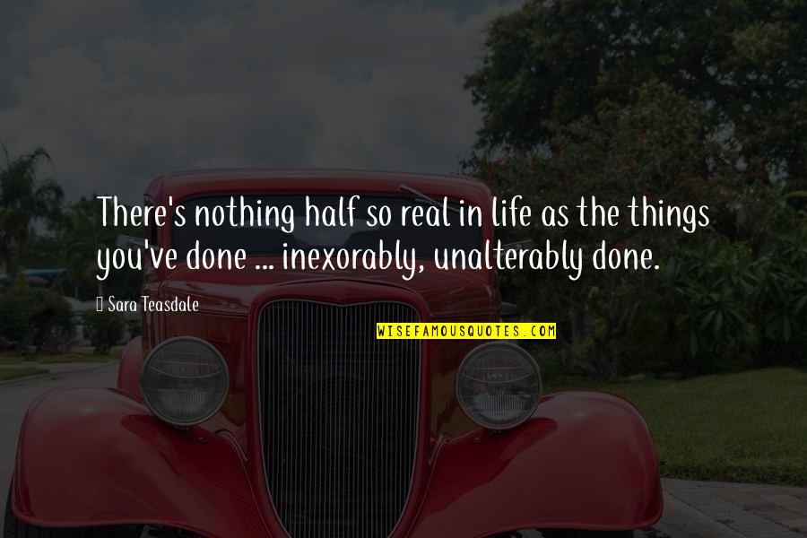 Things Done Quotes By Sara Teasdale: There's nothing half so real in life as