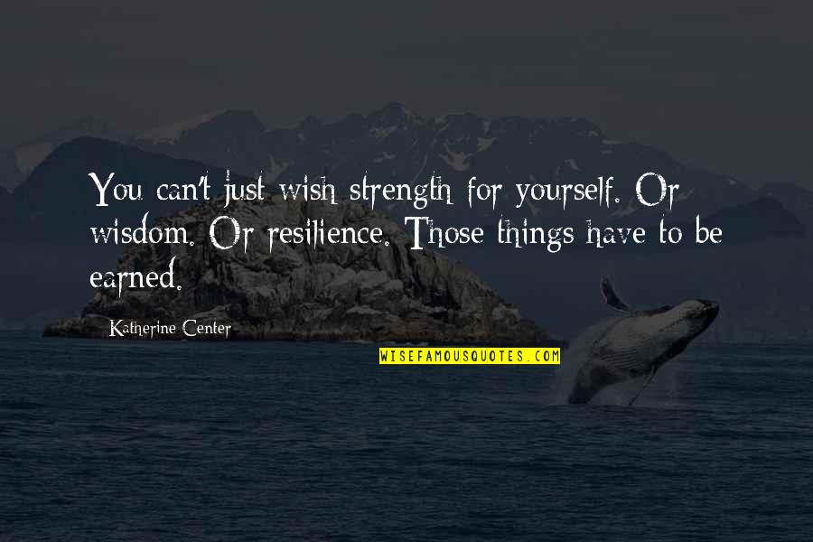 Things Earned Quotes By Katherine Center: You can't just wish strength for yourself. Or