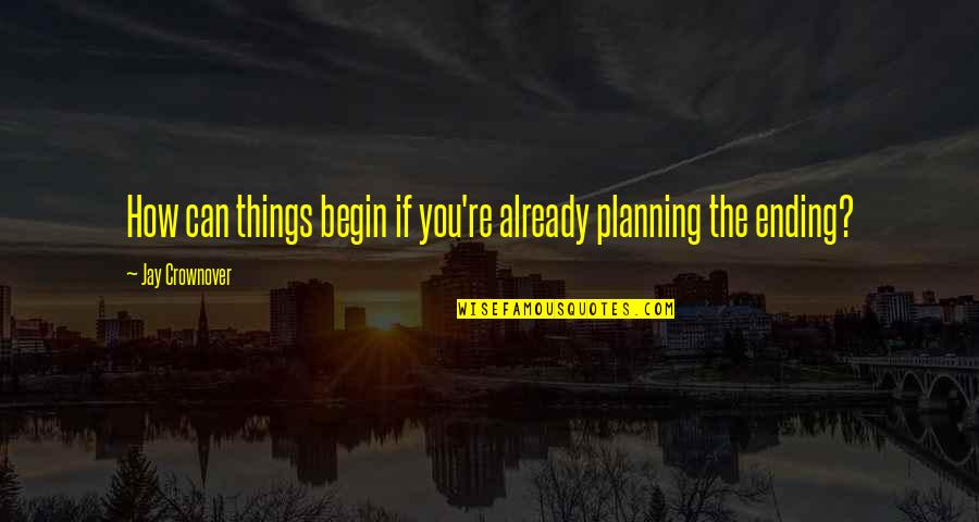 Things Ending Quotes By Jay Crownover: How can things begin if you're already planning