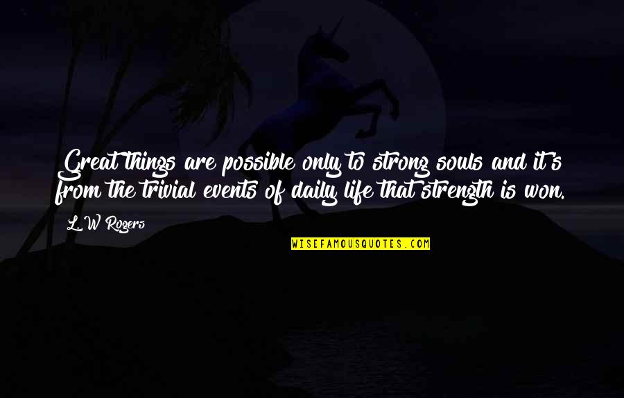 Things Events Quotes By L. W Rogers: Great things are possible only to strong souls