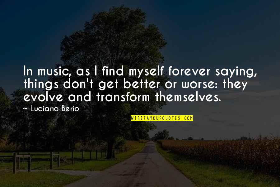 Things Evolve Quotes By Luciano Berio: In music, as I find myself forever saying,