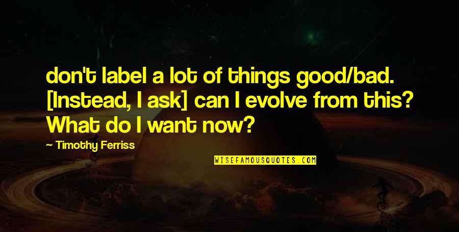 Things Evolve Quotes By Timothy Ferriss: don't label a lot of things good/bad. [Instead,