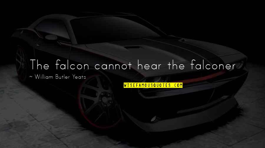 Things Fall Apart Most Important Quotes By William Butler Yeats: The falcon cannot hear the falconer