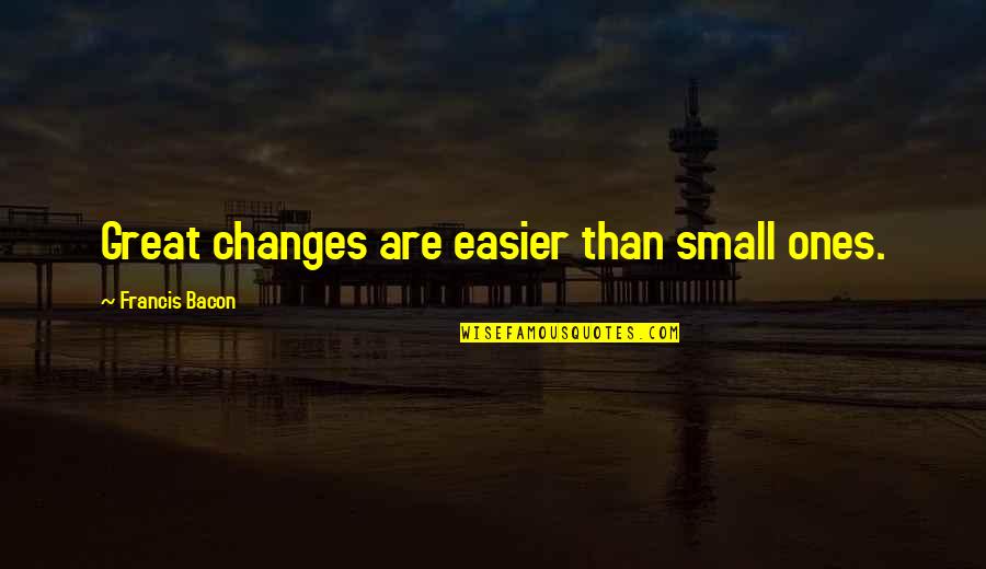 Things Fall Apart Plot Quotes By Francis Bacon: Great changes are easier than small ones.