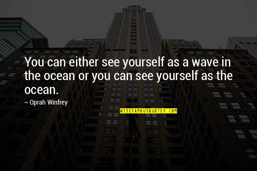 Things Falling Into Place Quotes By Oprah Winfrey: You can either see yourself as a wave