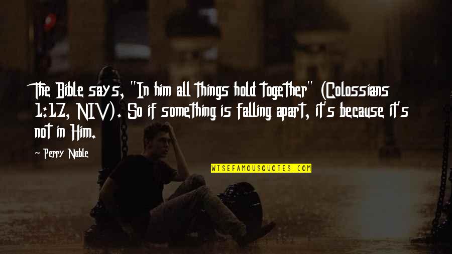 Things Falling Together Quotes By Perry Noble: The Bible says, "In him all things hold Things Falling Together Quotes By Perry Noble: The Bible says, "In him all things hold