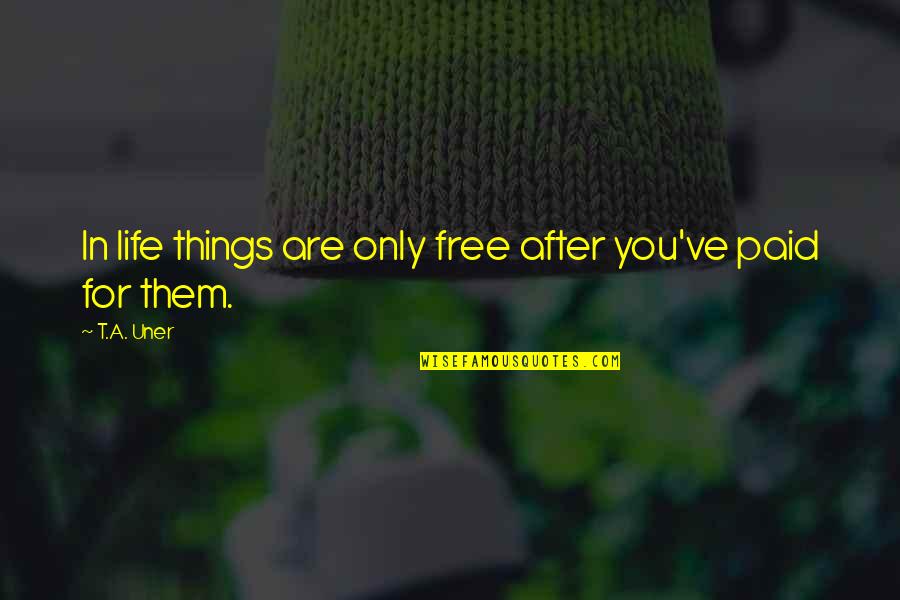 Things For Free Quotes By T.A. Uner: In life things are only free after you've