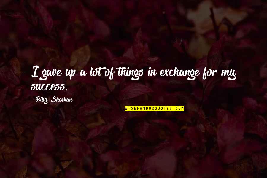 Things For Success Quotes By Billy Sheehan: I gave up a lot of things in Things For Success Quotes By Billy Sheehan: I gave up a lot of things in