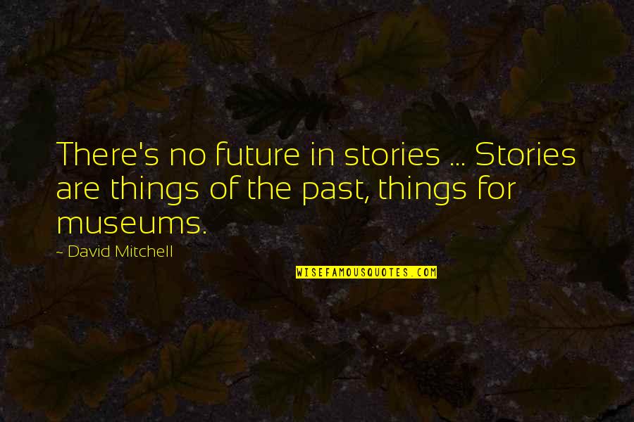 Things From The Past Quotes By David Mitchell: There's no future in stories ... Stories are