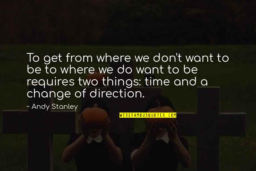 Things Get Change Quotes By Andy Stanley: To get from where we don't want to