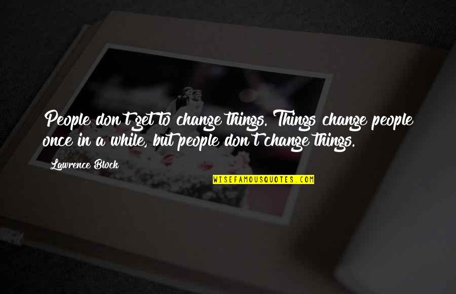 Things Get Change Quotes By Lawrence Block: People don't get to change things. Things change