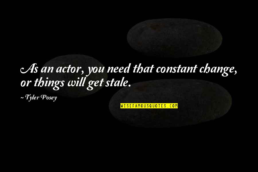 Things Get Change Quotes By Tyler Posey: As an actor, you need that constant change,