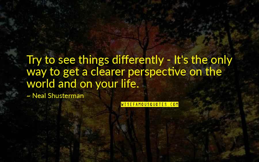 Things Get Clearer Quotes By Neal Shusterman: Try to see things differently - It's the