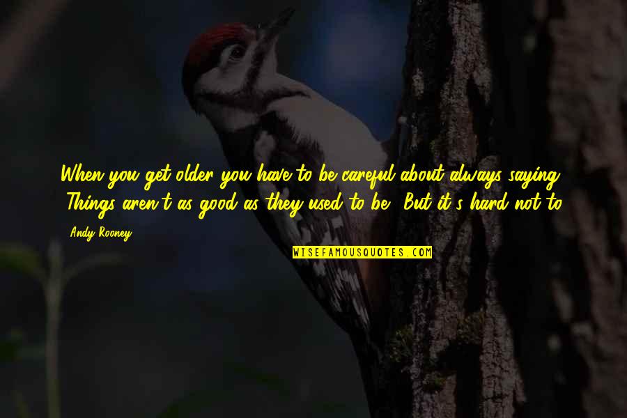 Things Get Hard Quotes By Andy Rooney: When you get older you have to be