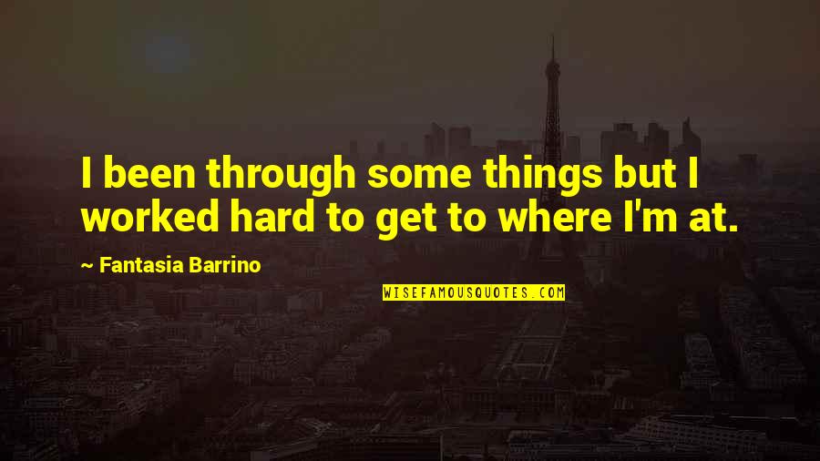 Things Get Hard Quotes By Fantasia Barrino: I been through some things but I worked