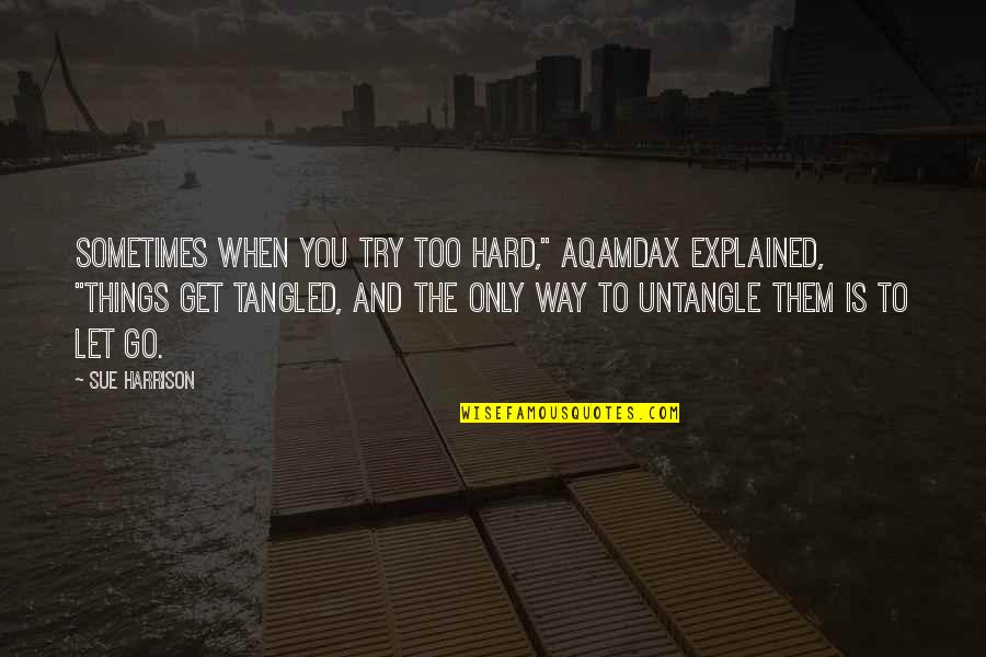 Things Get Hard Quotes By Sue Harrison: Sometimes when you try too hard," Aqamdax explained,