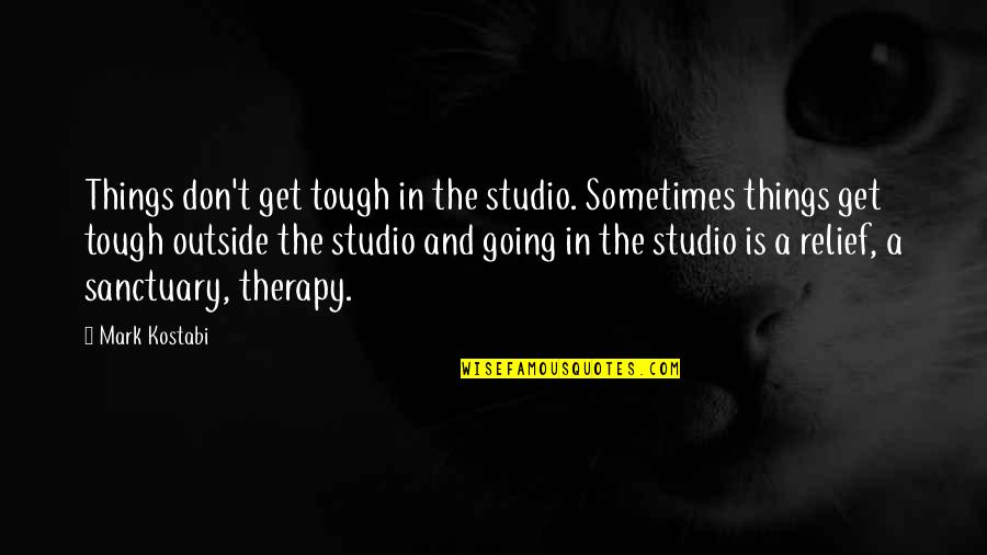 Things Get Tough Quotes By Mark Kostabi: Things don't get tough in the studio. Sometimes