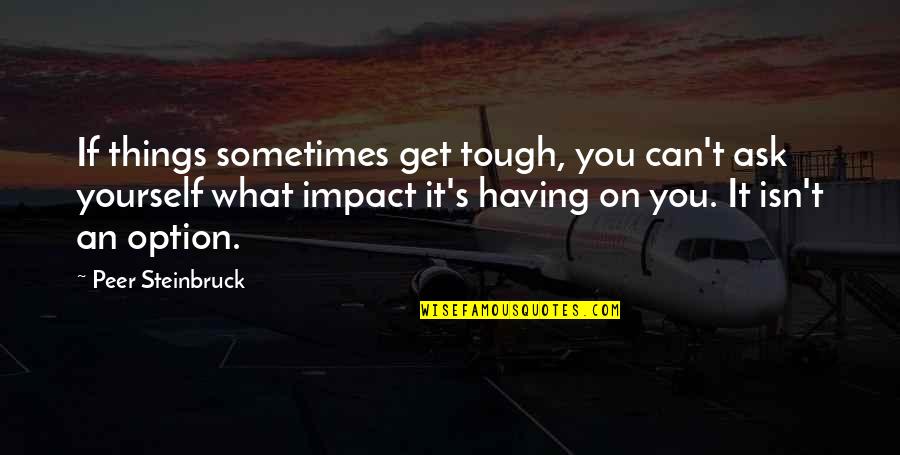 Things Get Tough Quotes By Peer Steinbruck: If things sometimes get tough, you can't ask