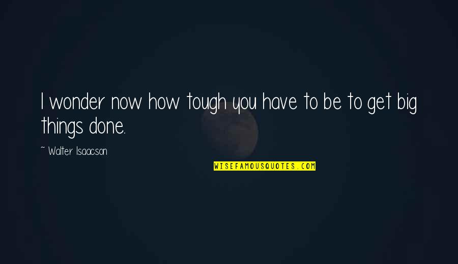 Things Get Tough Quotes By Walter Isaacson: I wonder now how tough you have to