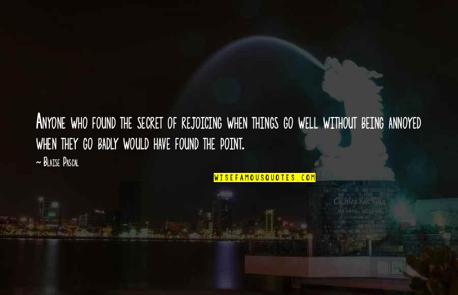 Things Go Well Quotes By Blaise Pascal: Anyone who found the secret of rejoicing when Things Go Well Quotes By Blaise Pascal: Anyone who found the secret of rejoicing when