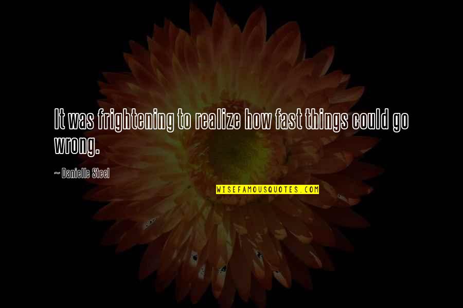 Things Go Wrong Quotes By Danielle Steel: It was frightening to realize how fast things