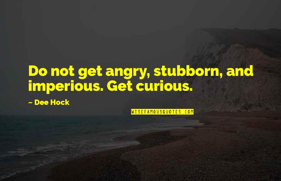 Things Going From Good To Bad Quotes By Dee Hock: Do not get angry, stubborn, and imperious. Get