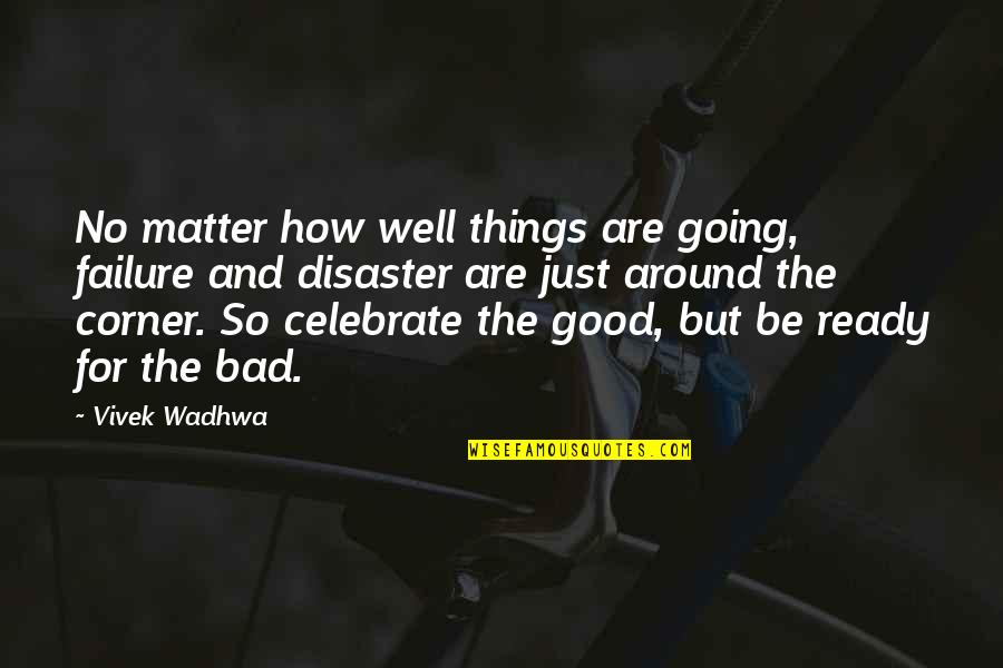 Things Going From Good To Bad Quotes By Vivek Wadhwa: No matter how well things are going, failure