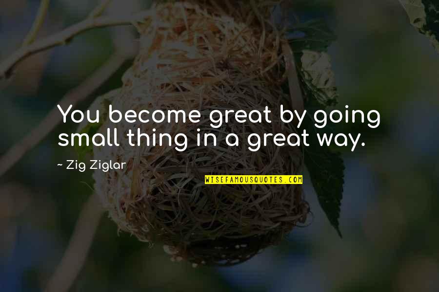 Things Going My Way Quotes By Zig Ziglar: You become great by going small thing in