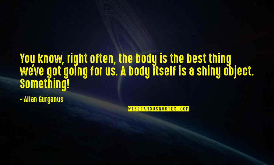 Things Going Right Quotes By Allan Gurganus: You know, right often, the body is the