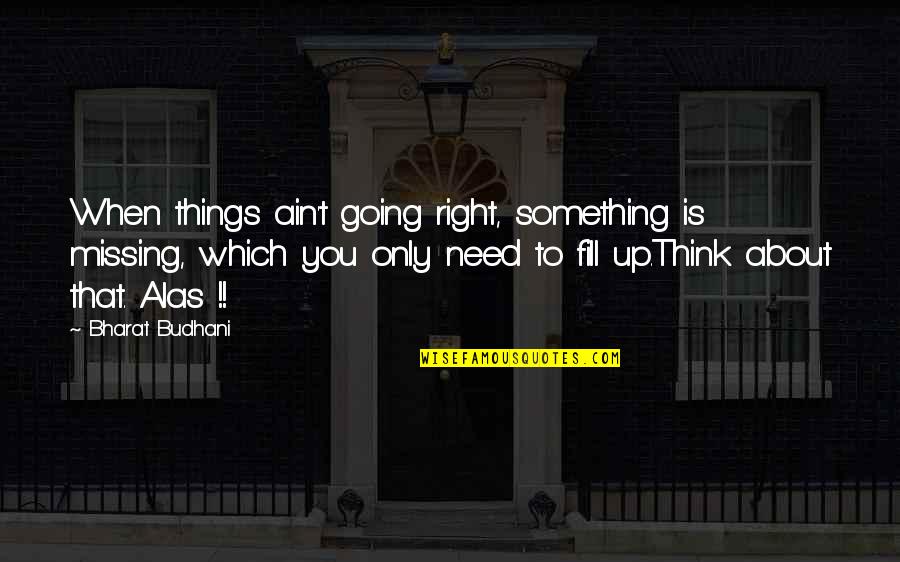 Things Going Right Quotes By Bharat Budhani: When things ain't going right, something is missing,