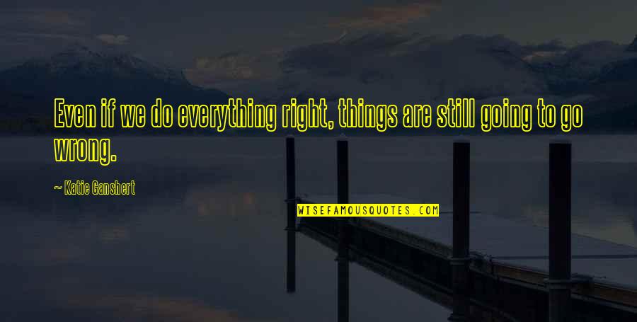 Things Going Right Quotes By Katie Ganshert: Even if we do everything right, things are